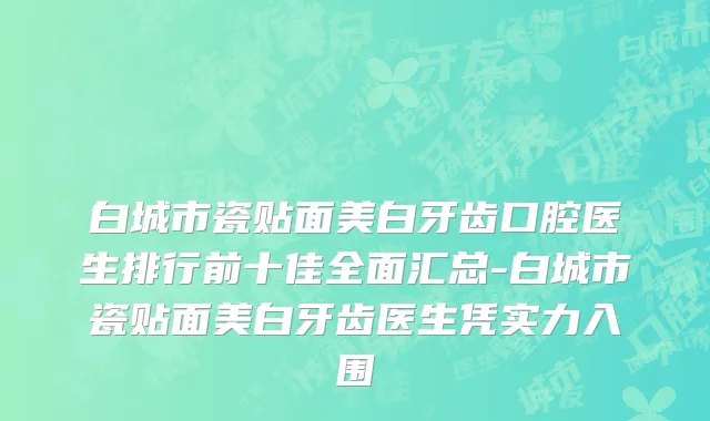 白城市瓷贴面美白牙齿口腔医生排行前十佳全面汇总-白城市瓷贴面美白牙齿医生凭实力入围