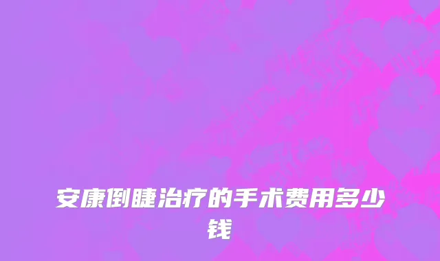 安康倒睫治疗的手术费用多少钱