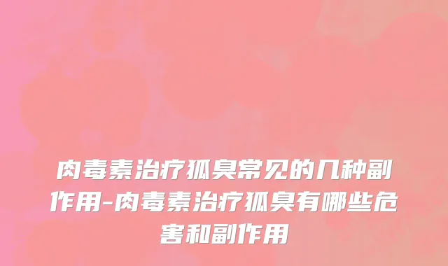 肉毒素治疗狐臭常见的几种副作用-肉毒素治疗狐臭有哪些危害和副作用