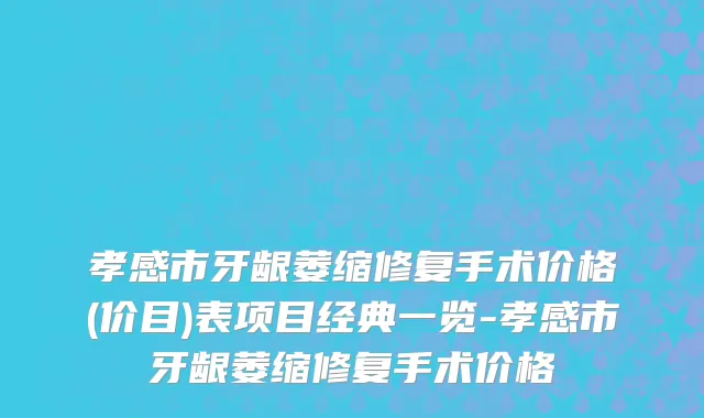 孝感市牙龈萎缩修复手术价格(价目)表项目经典一览-孝感市牙龈萎缩修复手术价格