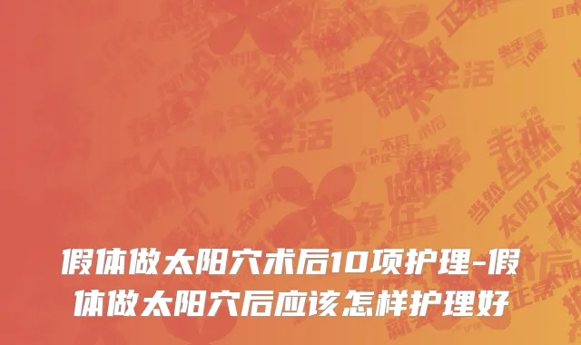 假体做太阳穴术后10项护理-假体做太阳穴后应该怎样护理好