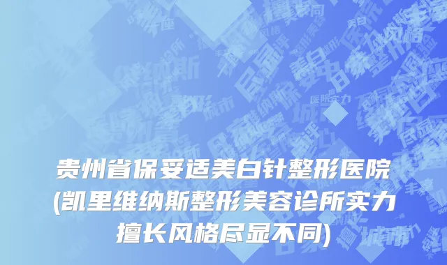 贵州省保妥适美白针整形医院(凯里维纳斯整形美容诊所实力擅长风格尽显不同)