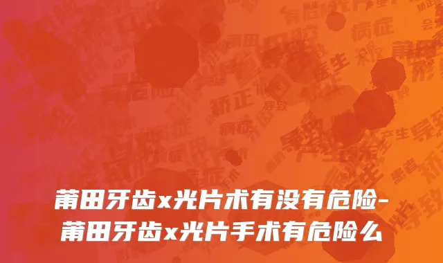 莆田牙齿x光片术有没有危险-莆田牙齿x光片手术有危险么