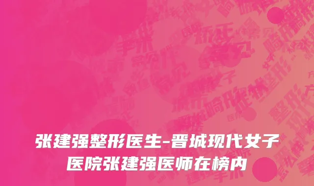 张建强整形医生-晋城现代女子医院张建强医师在榜内