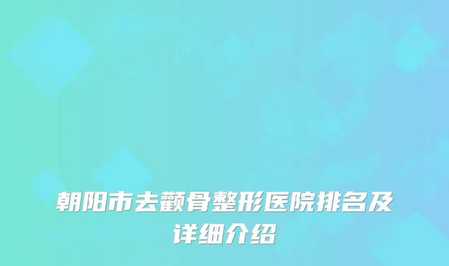 朝阳市去颧骨整形医院排名及详细介绍