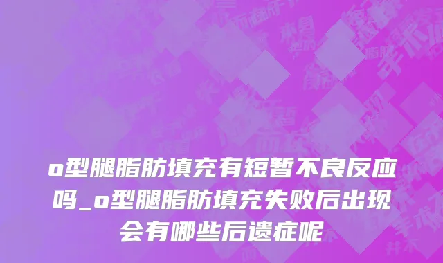 o型腿脂肪填充有短暂不良反应吗_o型腿脂肪填充失败后出现会有哪些后遗症呢