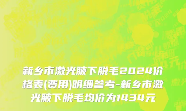 新乡市激光腋下脱毛2024价格表(费用)明细参考-新乡市激光腋下脱毛均价为1434元