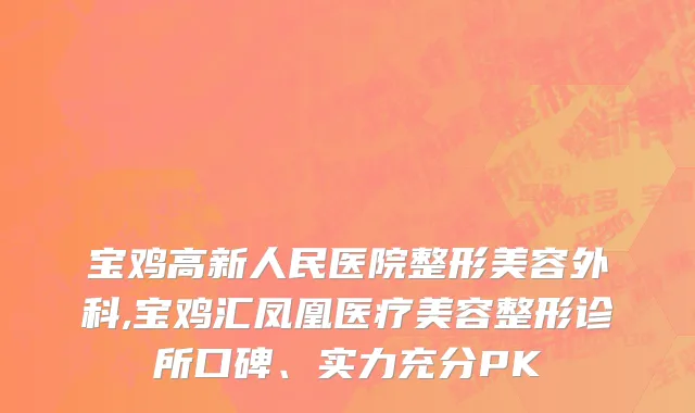 宝鸡高新人民医院整形美容外科,宝鸡汇凤凰医疗美容整形诊所口碑、实力充分PK