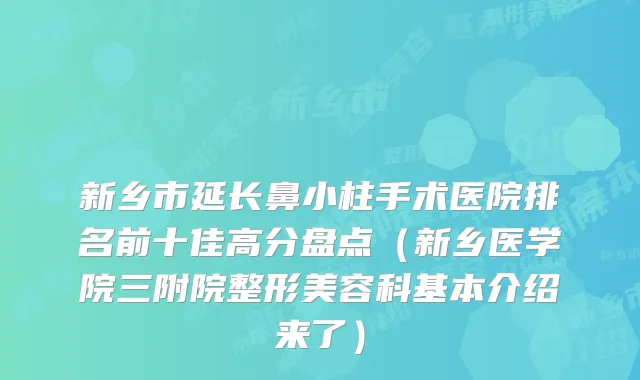 新乡市延长鼻小柱手术医院排名前十佳高分盘点（新乡医学院三附院整形美容科基本介绍来了）