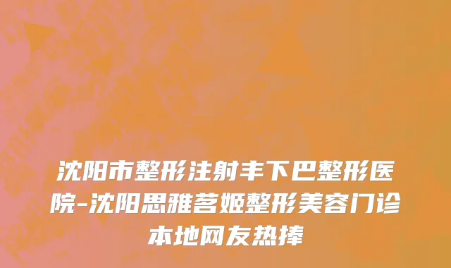 沈阳市整形注射丰下巴整形医院-沈阳思雅茗姬整形美容门诊本地网友热捧