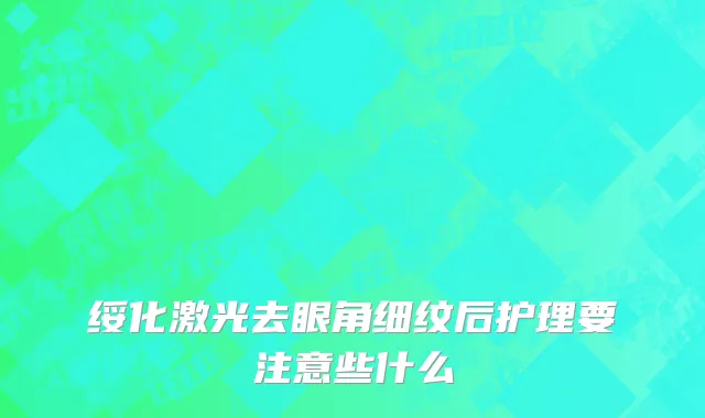 绥化激光去眼角细纹后护理要注意些什么