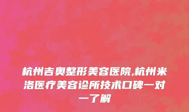 杭州吉奥整形美容医院,杭州米洛医疗美容诊所技术口碑一对一了解