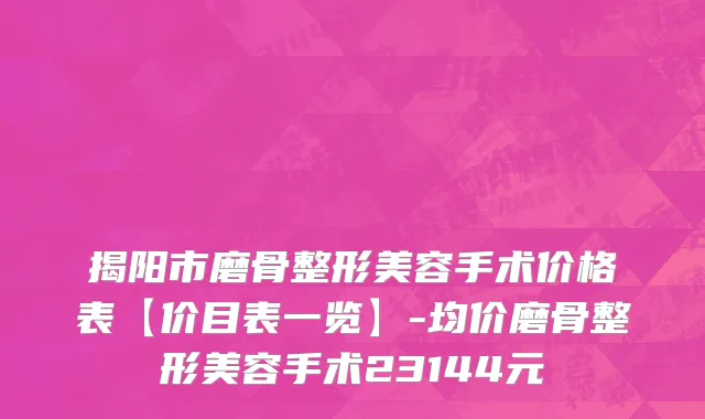 揭阳市磨骨整形美容手术价格表【价目表一览】-均价磨骨整形美容手术23144元