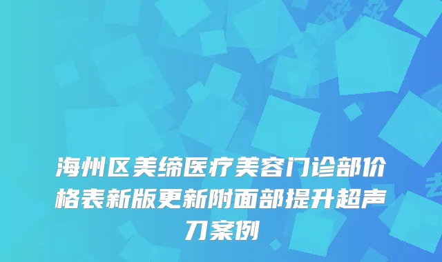 海州区美缔医疗美容门诊部价格表新版更新附面部提升超声刀案例