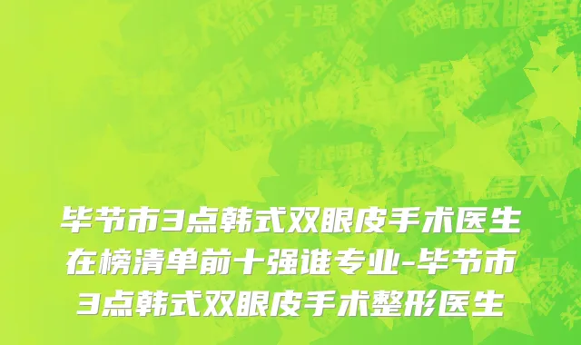 毕节市3点韩式双眼皮手术医生在榜清单前十强谁专业-毕节市3点韩式双眼皮手术整形医生