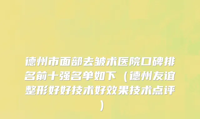 德州市面部去皱术医院口碑排名前十强名单如下（德州友谊整形好好技术好效果技术点评）