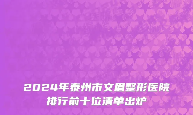 2024年泰州市文眉整形医院排行前十位清单出炉