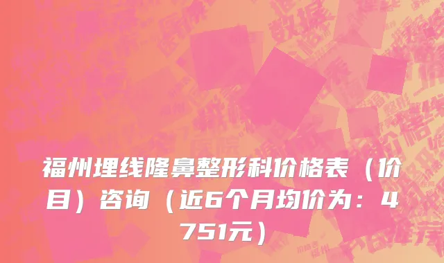福州埋线隆鼻整形科价格表(价目)咨询(近6个月均价为:4751元)