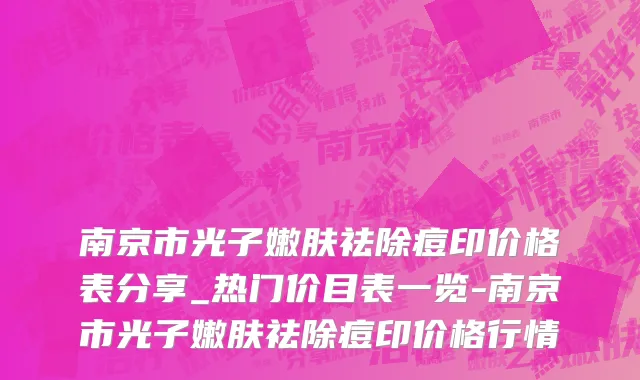 南京市光子嫩肤祛除痘印价格表分享_热门价目表一览-南京市光子嫩肤祛除痘印价格行情