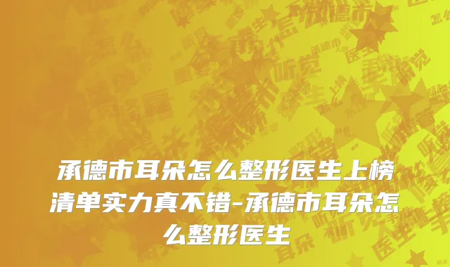 承德市耳朵怎么整形医生上榜清单实力真不错-承德市耳朵怎么整形医生