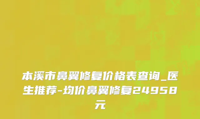 本溪市鼻翼修复价格表查询_医生推荐-均价鼻翼修复24958元