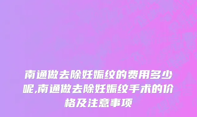南通做去除妊娠纹的费用多少呢,南通做去除妊娠纹手术的价格及注意事项
