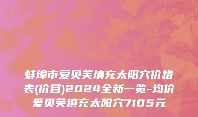 蚌埠市爱贝芙填充太阳穴价格表(价目)2024全新一览-均价爱贝芙填充太阳穴7105元