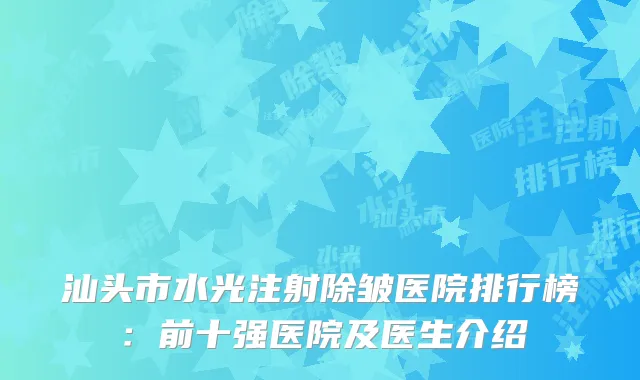 汕头市水光注射除皱医院排行榜：前十强医院及医生介绍