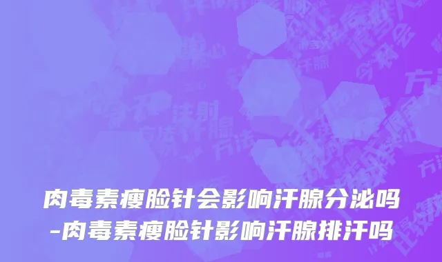 肉毒素瘦脸针会影响汗腺分泌吗-肉毒素瘦脸针影响汗腺排汗吗