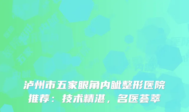 泸州市五家眼角内眦整形医院推荐：技术精湛，名医荟萃