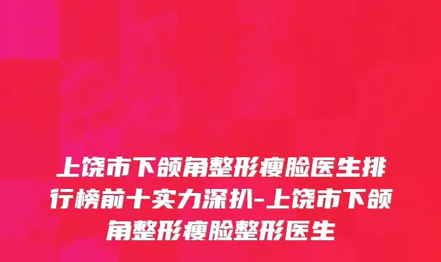 上饶市下颌角整形瘦脸医生排行榜前十实力深扒-上饶市下颌角整形瘦脸整形医生