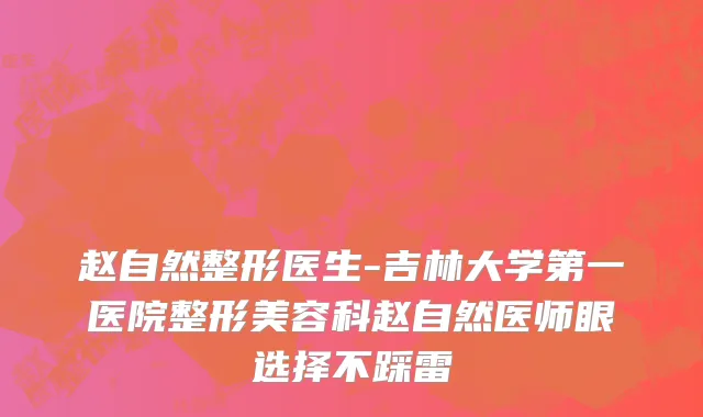 赵自然整形医生-吉林大学第一医院整形美容科赵自然医师眼选择不踩雷