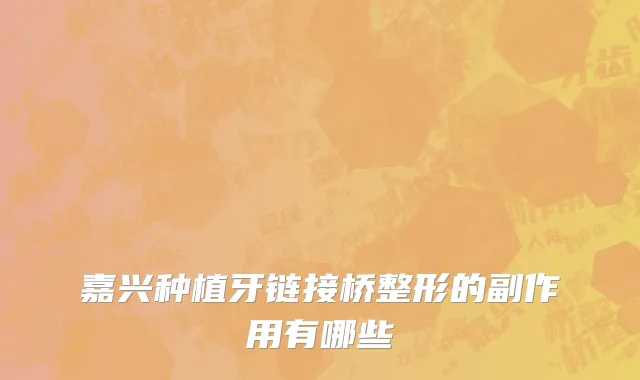 嘉兴种植牙链接桥整形的副作用有哪些