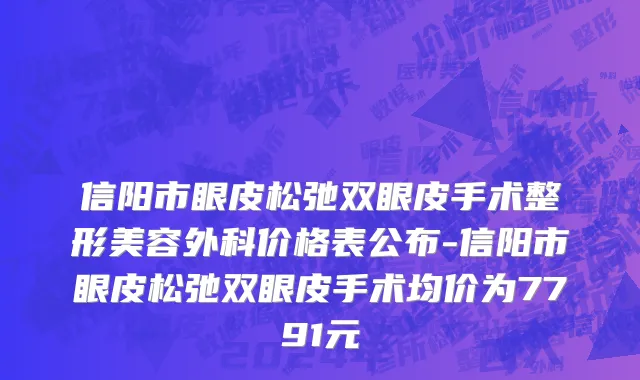 信阳市眼皮松弛双眼皮手术整形美容外科价格表公布-信阳市眼皮松弛双眼皮手术均价为7791元