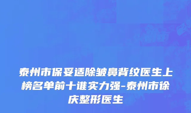 泰州市保妥适除皱鼻背纹医生上榜名单前十谁实力强-泰州市徐庆整形医生