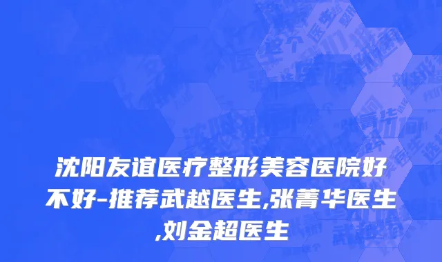 沈阳友谊医疗整形美容医院好不好-推荐武越医生,张菁华医生,刘金超医生