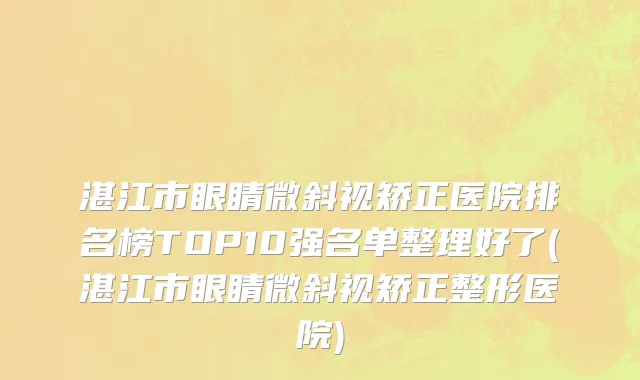 湛江市眼睛微斜视矫正医院排名榜TOP10强名单整理好了(湛江市眼睛微斜视矫正整形医院)