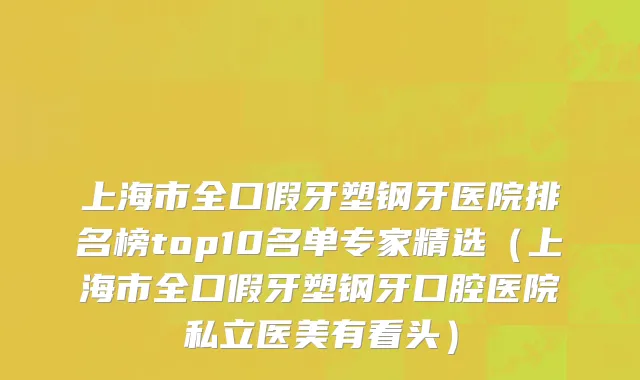 上海市全口假牙塑钢牙医院排名榜top10名单专家精选（上海市全口假牙塑钢牙口腔医院私立医美有看头）