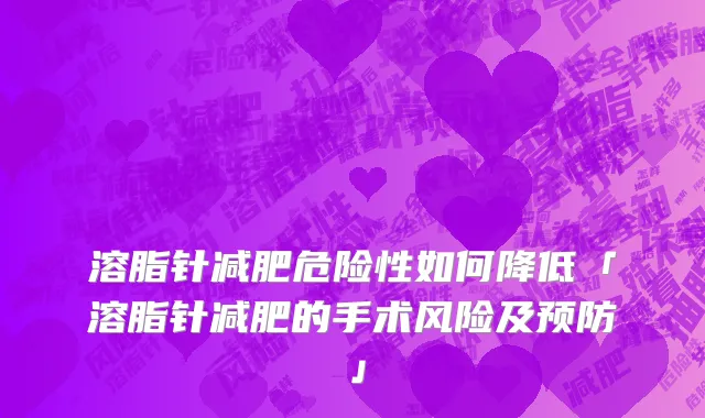 溶脂针减肥危险性如何降低「溶脂针减肥的手术风险及预防」