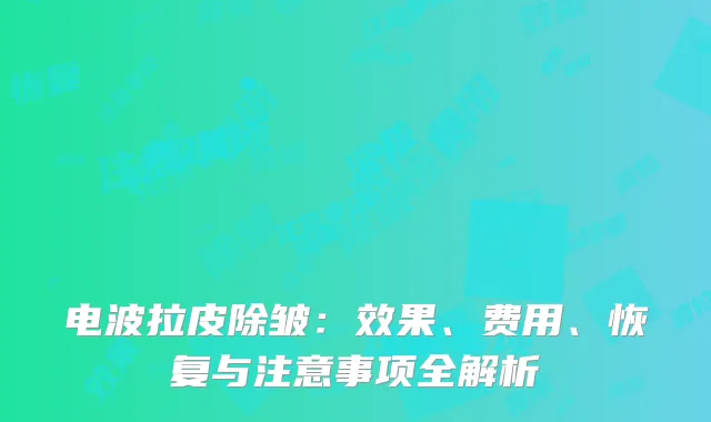 电波拉皮除皱：效果、费用、恢复与注意事项全解析