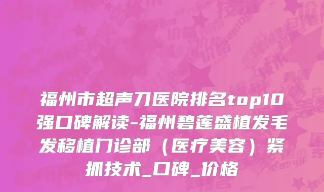 福州市超声刀医院排名top10强口碑解读-福州碧莲盛植发毛发移植门诊部（医疗美容）紧抓技术_口碑_价格