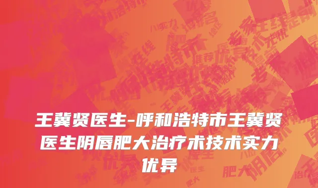 王冀贤医生-呼和浩特市王冀贤医生阴唇肥大治疗术技术实力优异