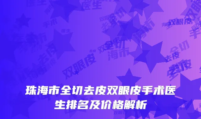 珠海市全切去皮双眼皮手术医生排名及价格解析