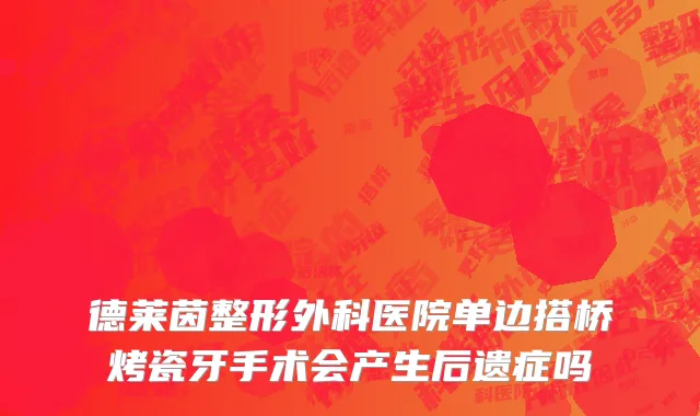 德莱茵整形外科医院单边搭桥烤瓷牙手术会产生后遗症吗