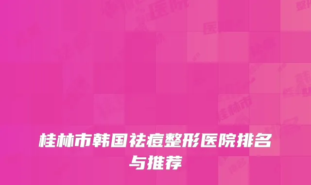 桂林市韩国祛痘整形医院排名与推荐