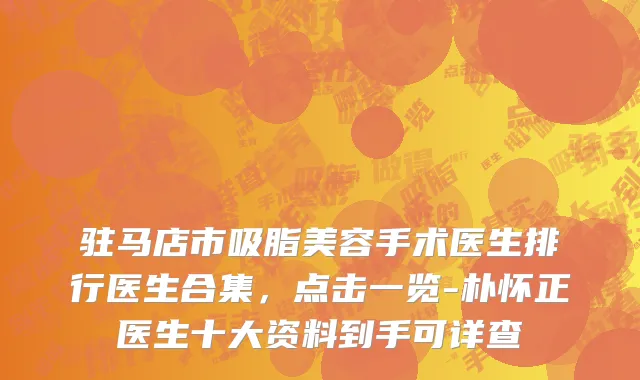 驻马店市吸脂美容手术医生排行医生合集，点击一览-朴怀正医生十大资料到手可详查