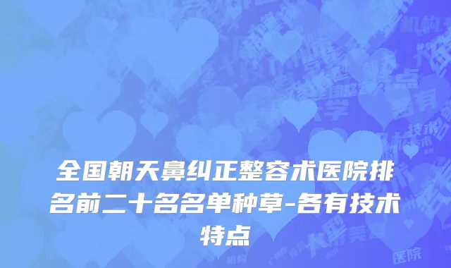 全国朝天鼻纠正整容术医院排名前二十名名单种草-各有技术特点