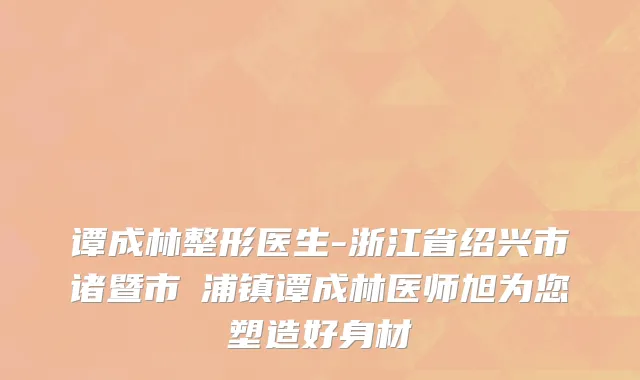 谭成林整形医生-浙江省绍兴市诸暨市浬浦镇谭成林医师旭为您塑造好身材
