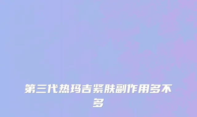 第三代热玛吉紧肤副作用多不多