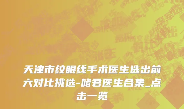 天津市纹眼线手术医生选出前六对比挑选-储君医生合集_点击一览